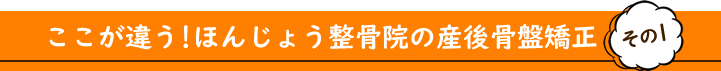 ここが違う!ほんじょう整骨院の産後骨盤矯正その1