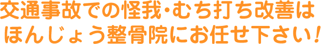 交通事故での怪我・むち打ち改善はほんじょう整骨院にお任せ下さい