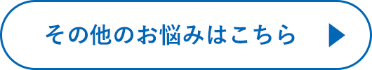 その他のお悩みはこちら